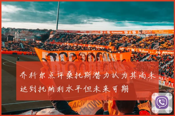 乔科尔点评桑托斯潜力认为其尚未达到托纳利水平但未来可期