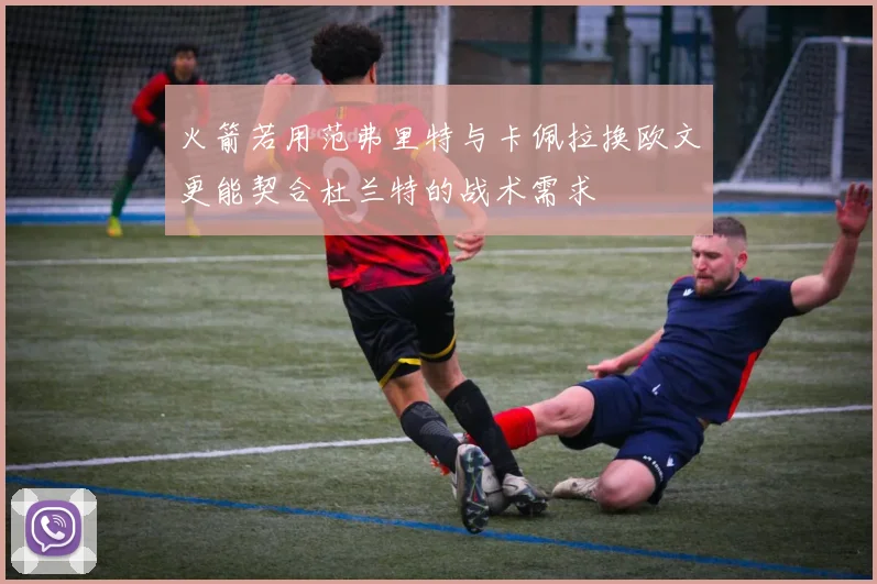 火箭若用范弗里特与卡佩拉换欧文更能契合杜兰特的战术需求