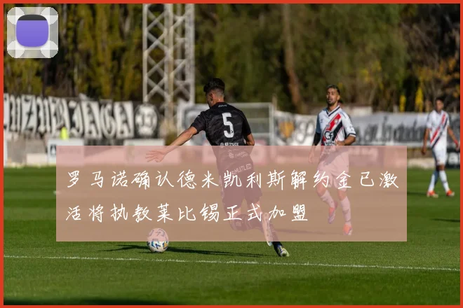 罗马诺确认德米凯利斯解约金已激活将执教莱比锡正式加盟