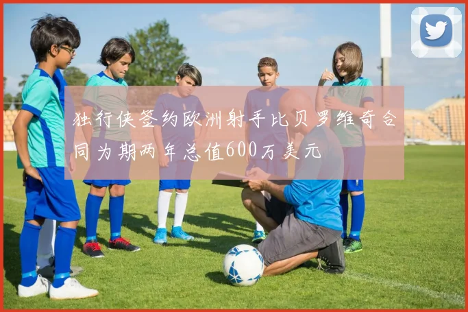 独行侠签约欧洲射手比贝罗维奇合同为期两年总值600万美元