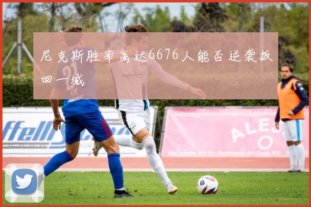 尼克斯胜率高达6676人能否逆袭扳回一城