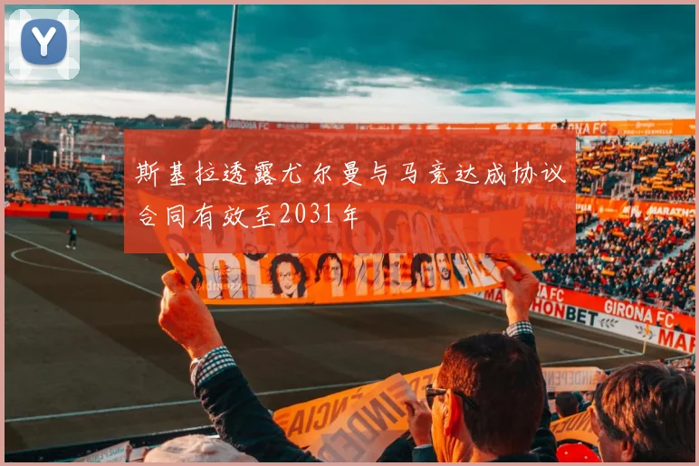 斯基拉透露尤尔曼与马竞达成协议合同有效至2031年