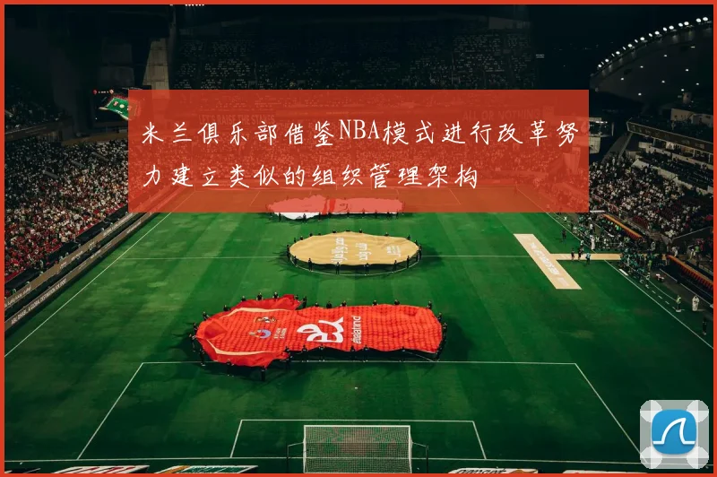 米兰俱乐部借鉴NBA模式进行改革努力建立类似的组织管理架构