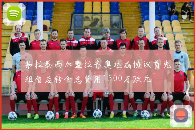 弗拉泰西加盟拉齐奥达成协议首先租借后转会总费用1500万欧元